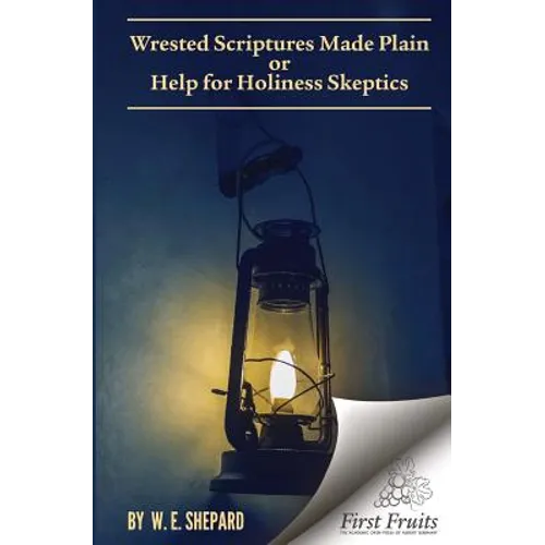 Wrested Scriptures Made Plain: Help for Holiness Skeptics