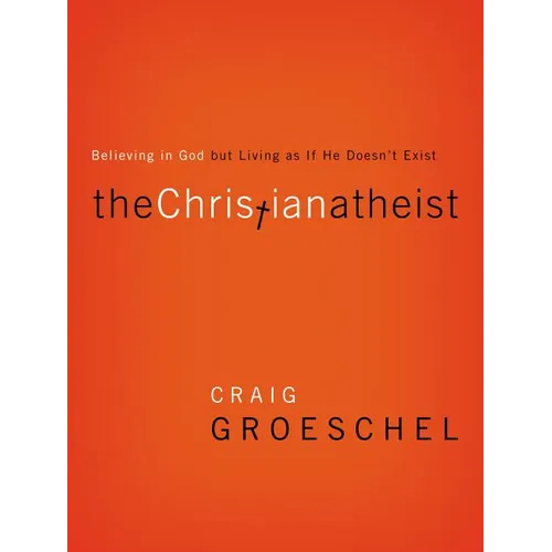 The Christian Atheist: Believing in God But Living as If He Doesn't Exist