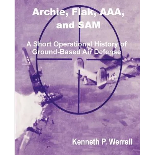 Archie, Flak, AAA, and Sam: A Short Operational History of Ground-Based Air Defense