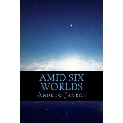 Amid Six Worlds: Six Original Science Fiction & Fantasy Stories