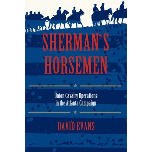 Sherman S Horsemen: Union Cavalry Operations in the Atlanta Campaign