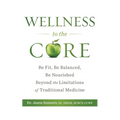 Wellness to the Core: Be Fit, Be Nourished, Be Balanced Beyond the Limitations of Traditional Medicine