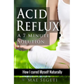 Acid Reflux A 7 Minute Solution: How I Cured Myself Naturally