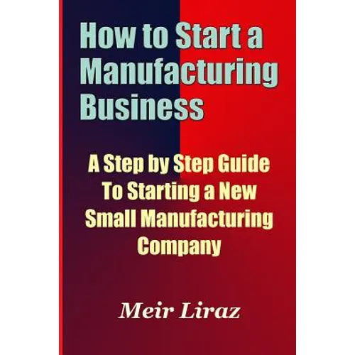 How to Start a Manufacturing Business - A Step by Step Guide to Starting a New Small Manufacturing Company