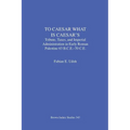 To Caesar What Is Caesar's: Tribute, Taxes, and Imperial Administration in Early Roman Palestine (63 B.C.E.-70 C.E.)