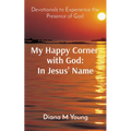 My Happy Corner with God: In Jesus' Name: In Jesus' Name: Devotionals to Experience the Presence of God