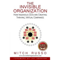 The Invisible Organization: How Ingenious CEOs are Creating Thriving, Virtual Companies