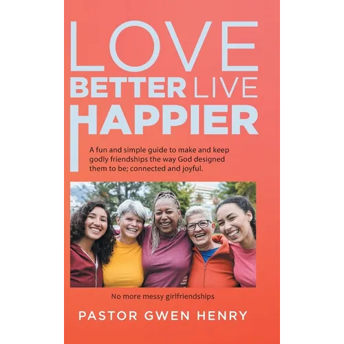 Love Better Live Happier: A fun and simple guide to make and keep godly friendships the way God designed them to be; connected and joyful.