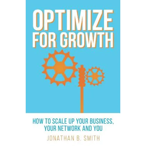 Optimize for Growth: How to Scale Up Your Business, Your Network and You