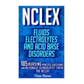NCLEX: Fluids, Electrolytes & Acid Base Disorders: 105 Nursing Practice Questions & Rationales to Absolutely Crush the NCLEX!