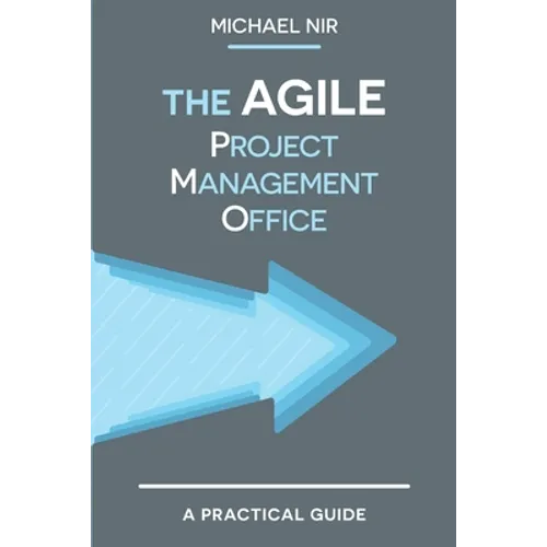 The Agile PMO: Leading the Effective, Value Driven, Project Management Office