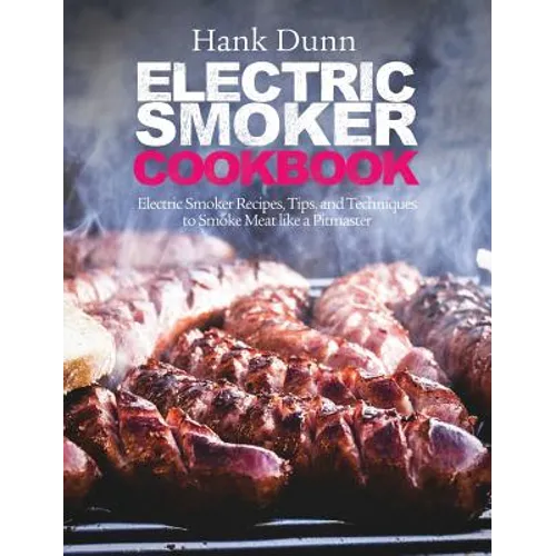 Electric Smoker Cookbook: Electric Smoker Recipes, Tips, and Techniques to Smoke Meat like a Pitmaster