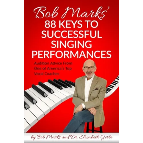Bob Marks' 88 Keys to Successful Singing Performances: Audition Advice From One of America's Top Vocal Coaches