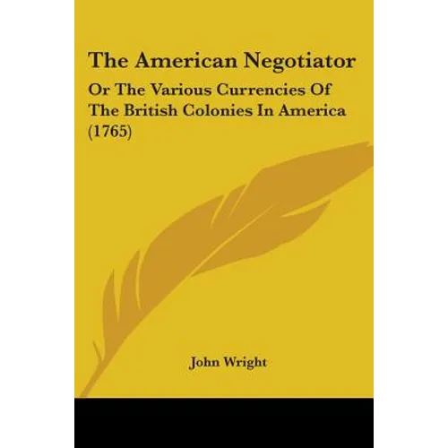 The American Negotiator: Or The Various Currencies Of The British Colonies In America (1765)