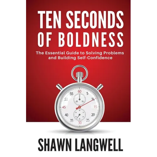 Ten Seconds of Boldness: The Essential Guide to Solving Problems and Building Self-Confidence
