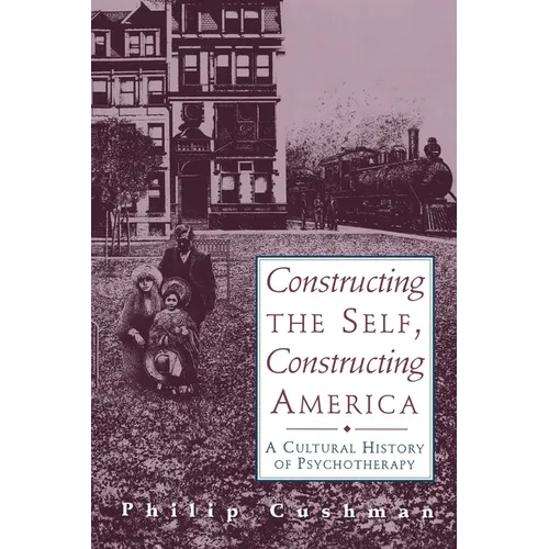 Constructing the Self, Constructing America: A Cultural History of Psychotherapy
