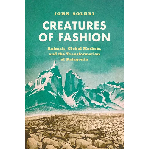Creatures of Fashion: Animals, Global Markets, and the Transformation of Patagonia