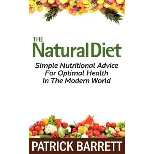 The Natural Diet: Simple Nutritional Advice For Optimal Health In The Modern World