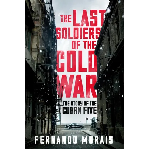 The Last Soldiers of the Cold War: The Story of the Cuban Five