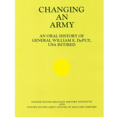 Changing an Army: An Oral History of General WIlliam E. DePuy, USA Retired