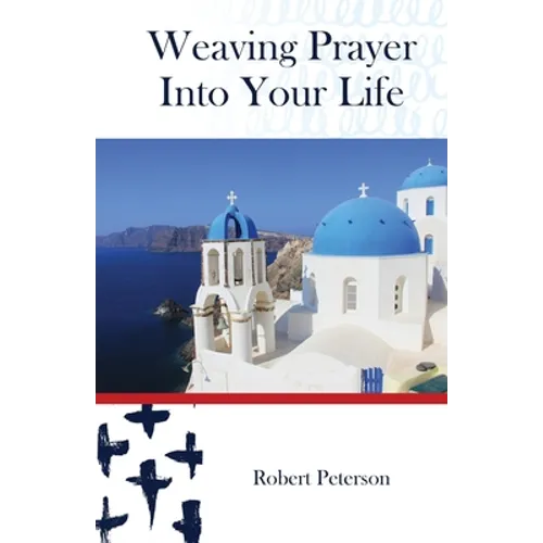 Weaving Prayer Into Your Life: Daily Prayer for Orthodox Christians