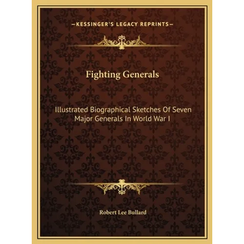 Fighting Generals: Illustrated Biographical Sketches Of Seven Major Generals In World War I