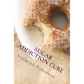 Sugar Addiction Cure: How To Overcome Sugar Addiction in 7 Days