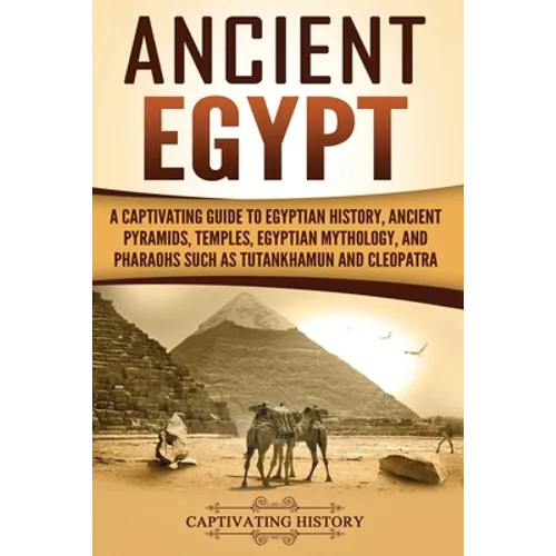 Ancient Egypt: A Captivating Guide to Egyptian History, Ancient Pyramids, Temples, Egyptian Mythology, and Pharaohs such as Tutankhamun and Cleopatra