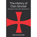 THe History of Clan Sinclair: Viking Raider, Templar Knight, Highland Warrior.