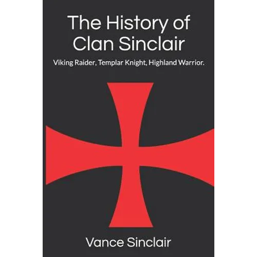 THe History of Clan Sinclair: Viking Raider, Templar Knight, Highland Warrior.
