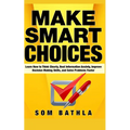 Make Smart Choices: Learn How to Think Clearly, Beat Information Anxiety, Improve Decision Making Skills, and Solve Problems Faster
