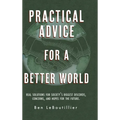 Practical Advice for a Better World: Real solutions for society's biggest discords, concerns, and hopes for the future.