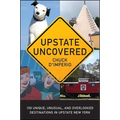 Upstate Uncovered: 100 Unique, Unusual, and Overlooked Destinations in Upstate New York