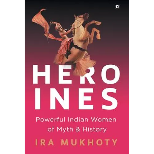 Heroines: Powerful Indian Women of Myth and History