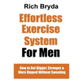 The Effortless Exercise System for Men: How to Get Bigger, Stronger & More Ripped Without Sweating