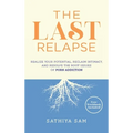 The Last Relapse: Realize Your Potential, Reclaim Intimacy, and Resolve the Root Issues of Porn Addiction