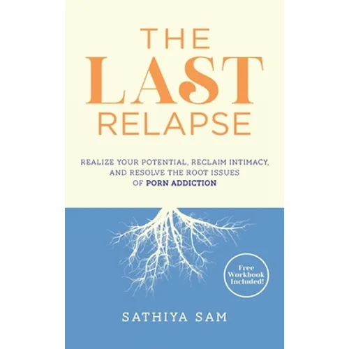 The Last Relapse: Realize Your Potential, Reclaim Intimacy, and Resolve the Root Issues of Porn Addiction