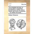 The compleat penman; or young clerk's companion; exemplified in all the various hands, and forms of business, ... by William Richards, ...