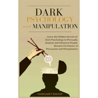 Dark Psychology and Manipulation: Learn the hidden secrets of Dark Psychology to Persuade Analyze and Influence people. Became the Master of Persuasio