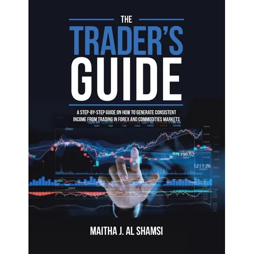 The Trader's Guide: A Step-By-Step Guide on How to Generate Consistent Income from Trading in Forex and Commodities Markets