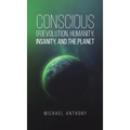 Conscious (R)Evolution, Humanity, Insanity, and the Planet