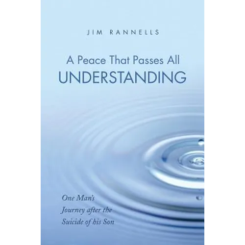 A Peace That Passes All Understanding: One Man's Journey after the Suicide of his Son