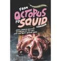 From Octopus to Squid Cookbook: Simple, Inventive Delicious Octopus Recipes That Will Leave Your Guests Wanting More
