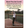 Know You Are Loved: Inspirational Notes to My Daughter on Her Journey to Recovery, Rediscovery and Self-Empowerment