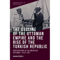 The Decline of the Ottoman Empire and the Rise of the Turkish Republic: Observations of an American Diplomat, 1919-1927