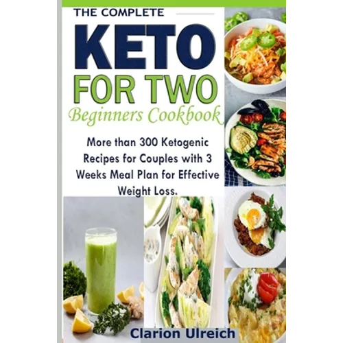 The Complete Keto For Two Beginners Cookbook: More than 300 Ketogenic Recipes for Couples with 3 Weeks Meal Plan for Effective Weight Loss.