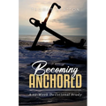 Becoming Anchored: 52 Devotionals of Hope for Strengthening Your Faith and Trust in God