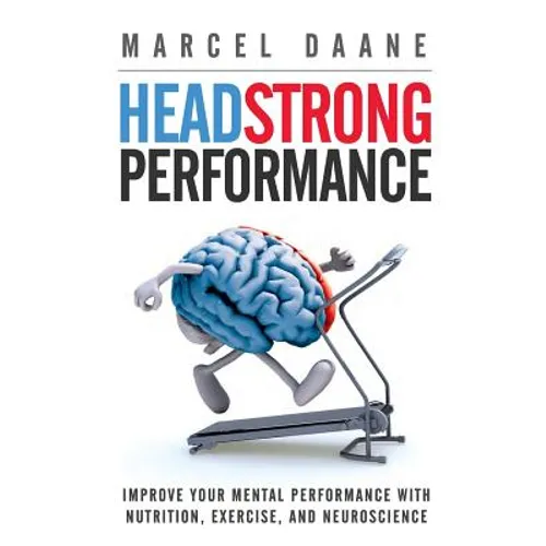 Headstrong Performance: Improve Your Mental Performance With Nutrition, Exercise, and Neuroscience