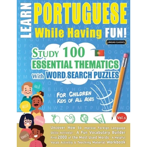 Learn Portuguese While Having Fun! - For Children: KIDS OF ALL AGES - STUDY 100 ESSENTIAL THEMATICS WITH WORD SEARCH PUZZLES - VOL.1 - Uncover How to