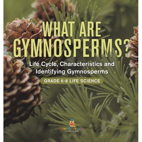 What are Gymnosperms? Life Cycle, Characteristics and Identifying Gymnosperms Grade 6-8 Life Science